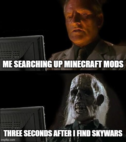 I'll Just Wait Here | ME SEARCHING UP MINECRAFT MODS; THREE SECONDS AFTER I FIND SKYWARS | image tagged in memes,i'll just wait here | made w/ Imgflip meme maker