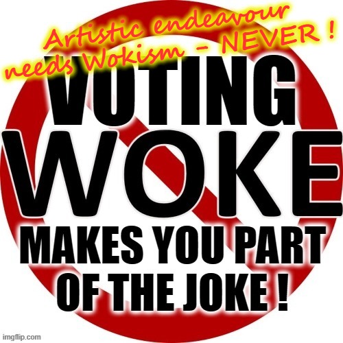 Wokism - NEVER ! | Artistic endeavour
needs Wokism - NEVER ! | image tagged in woke | made w/ Imgflip meme maker