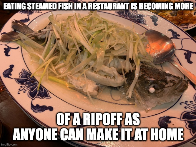 Steamed Sea Bass | EATING STEAMED FISH IN A RESTAURANT IS BECOMING MORE; OF A RIPOFF AS ANYONE CAN MAKE IT AT HOME | image tagged in food,memes | made w/ Imgflip meme maker