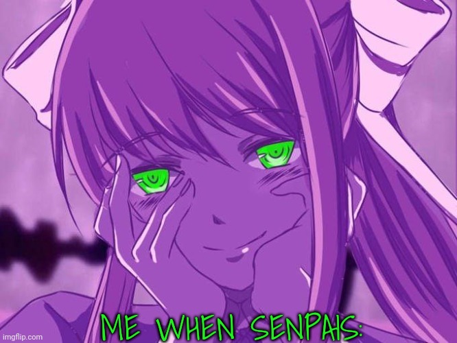Real | ME WHEN SENPAIS: | image tagged in yandere monika | made w/ Imgflip meme maker