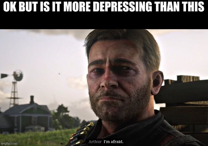 OK BUT IS IT MORE DEPRESSING THAN THIS | made w/ Imgflip meme maker