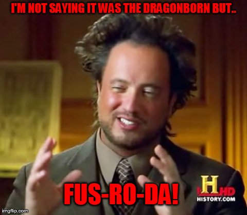 Ancient Aliens Meme | I'M NOT SAYING IT WAS THE DRAGONBORN BUT.. FUS-RO-DA! | image tagged in memes,ancient aliens | made w/ Imgflip meme maker