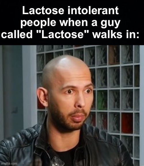 Ah shit here we go again | Lactose intolerant people when a guy called "Lactose" walks in: | image tagged in andrew tate wojack face,memes,unfunny | made w/ Imgflip meme maker