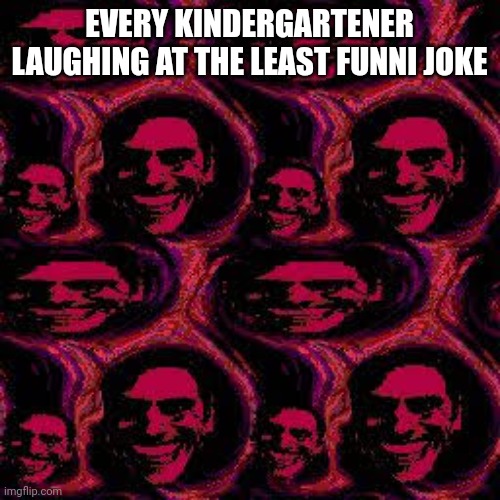 Kindy garten guy | EVERY KINDERGARTENER LAUGHING AT THE LEAST FUNNI JOKE | image tagged in when the ness is sus | made w/ Imgflip meme maker