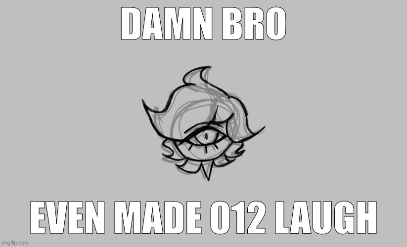 :neutral: | DAMN BRO; EVEN MADE 012 LAUGH | made w/ Imgflip meme maker