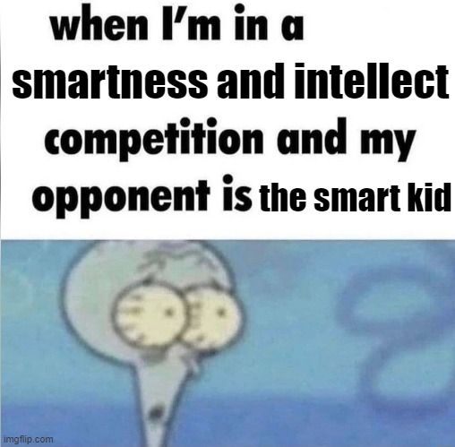 ... | smartness and intellect; the smart kid | image tagged in whe i'm in a competition and my opponent is,smart kid,school,when i'm in a competitioni and my opponent is | made w/ Imgflip meme maker
