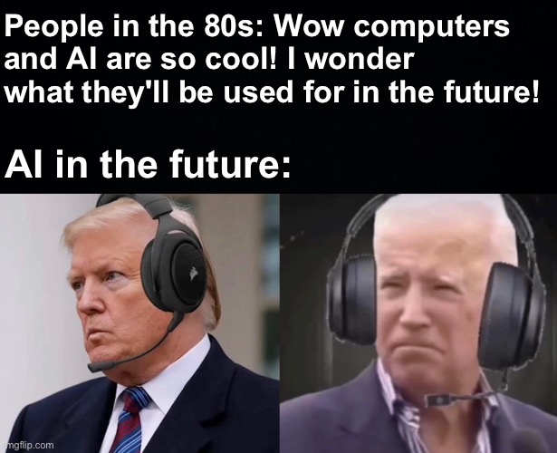 Only legends know what this is | People in the 80s: Wow computers and AI are so cool! I wonder what they'll be used for in the future! AI in the future: | image tagged in memes,unfunny | made w/ Imgflip meme maker
