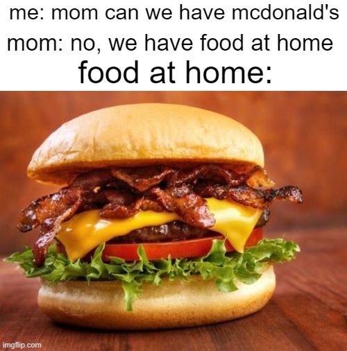 fast food sucks | me: mom can we have mcdonald's; mom: no, we have food at home; food at home: | image tagged in cheeseburger,memes | made w/ Imgflip meme maker