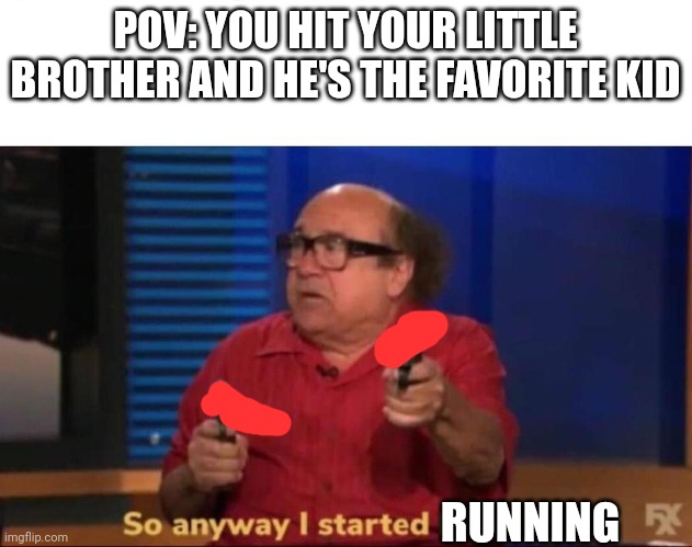 So anyway I started blasting | POV: YOU HIT YOUR LITTLE BROTHER AND HE'S THE FAVORITE KID; RUNNING | image tagged in so anyway i started blasting | made w/ Imgflip meme maker