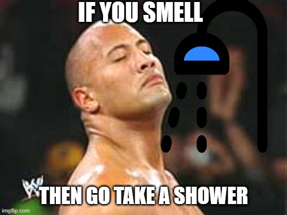 If you smell | IF YOU SMELL; THEN GO TAKE A SHOWER | image tagged in the rock smelling,wwe,shower,bathing | made w/ Imgflip meme maker