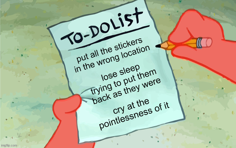 patrick to do list actually blank | put all the stickers in the wrong location lose sleep trying to put them back as they were cry at the pointlessness of it | image tagged in patrick to do list actually blank | made w/ Imgflip meme maker