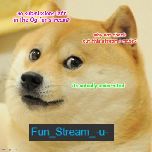 Doge Meme | no submissions left in the Og fun stream? why not check out this stream i made? its actually underrated | image tagged in memes,doge | made w/ Imgflip meme maker