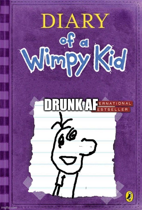 Diary of a Wimpy Kid Cover Template | DRUNK AF | image tagged in diary of a wimpy kid cover template | made w/ Imgflip meme maker