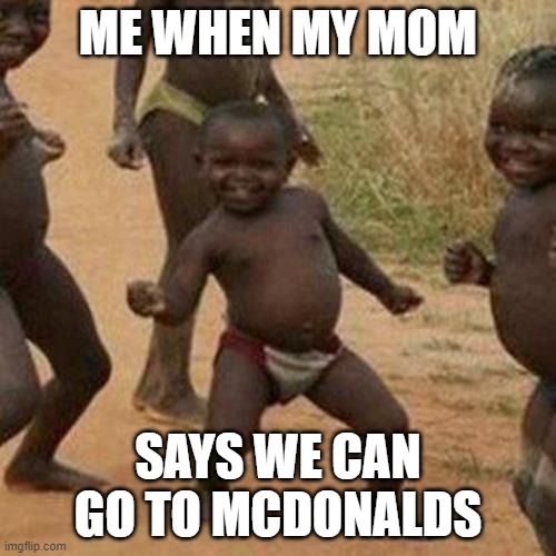 Third World Success Kid | ME WHEN MY MOM; SAYS WE CAN GO TO MCDONALDS | image tagged in memes,third world success kid | made w/ Imgflip meme maker