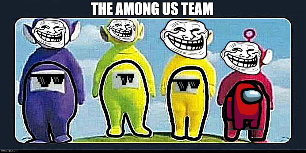 teletubie amongus | THE AMONG US TEAM | image tagged in teletubie amongus | made w/ Imgflip meme maker