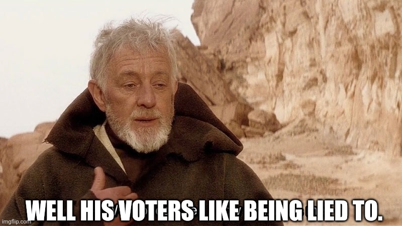 Obi Wan Of course I know him, He‘s me | WELL HIS VOTERS LIKE BEING LIED TO. | image tagged in obi wan of course i know him he s me | made w/ Imgflip meme maker