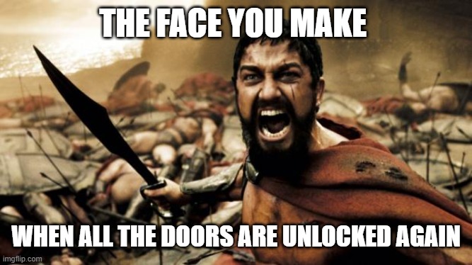 this is sparta | THE FACE YOU MAKE WHEN ALL THE DOORS ARE UNLOCKED AGAIN | image tagged in this is sparta | made w/ Imgflip meme maker