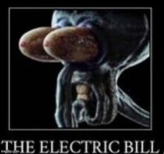 THE ELECTRIC BILL | image tagged in the electric bill | made w/ Imgflip meme maker