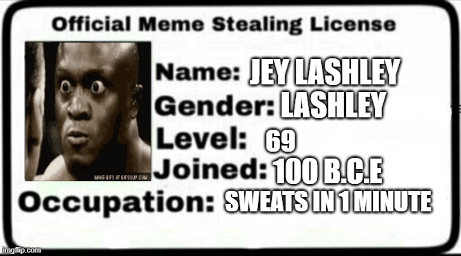 MY LICENSE | JEY LASHLEY; LASHLEY; 69; 100 B.C.E; SWEATS IN 1 MINUTE | image tagged in meme stealing license | made w/ Imgflip meme maker