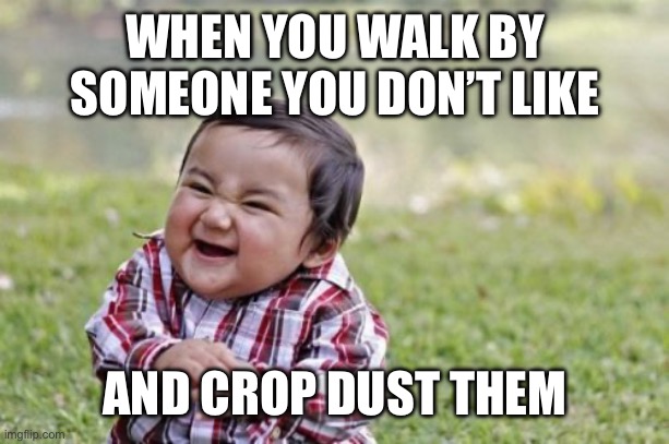Crop dusting is so fun | WHEN YOU WALK BY SOMEONE YOU DON’T LIKE; AND CROP DUST THEM | image tagged in memes,evil toddler | made w/ Imgflip meme maker