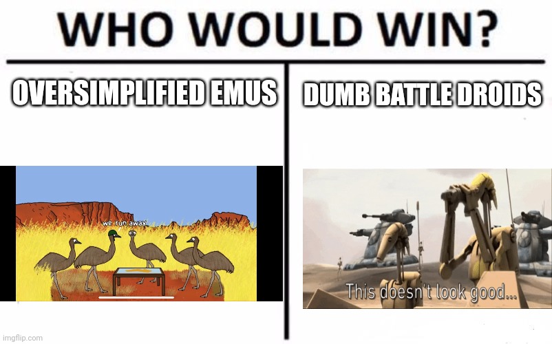 Enu vs battle droid | OVERSIMPLIFIED EMUS; DUMB BATTLE DROIDS | image tagged in memes,who would win | made w/ Imgflip meme maker