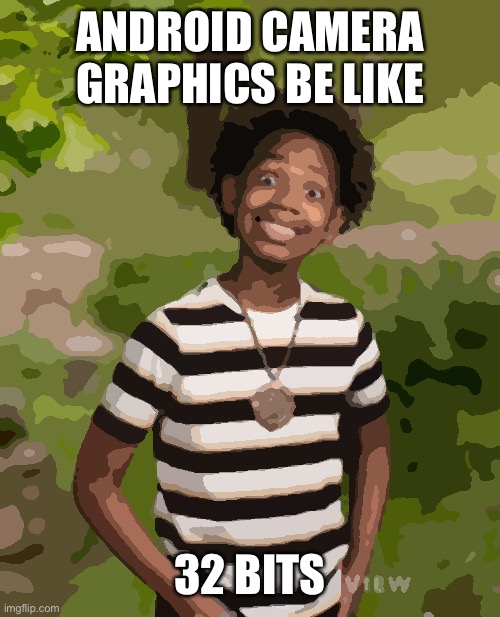 Graphics.android | ANDROID CAMERA  GRAPHICS BE LIKE; 32 BITS | image tagged in the pic | made w/ Imgflip meme maker
