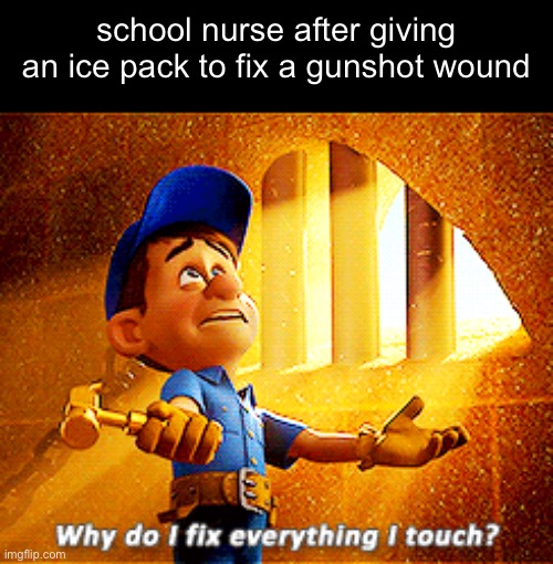 why is this a thing | school nurse after giving an ice pack to fix a gunshot wound | image tagged in why do i fix everything i touch,memes,school,nurse | made w/ Imgflip meme maker
