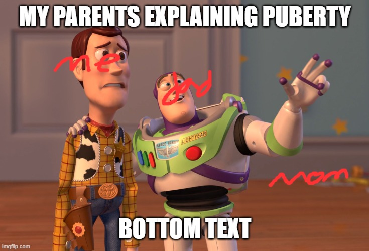 my parents explaining puberty | MY PARENTS EXPLAINING PUBERTY; BOTTOM TEXT | image tagged in memes,x x everywhere | made w/ Imgflip meme maker