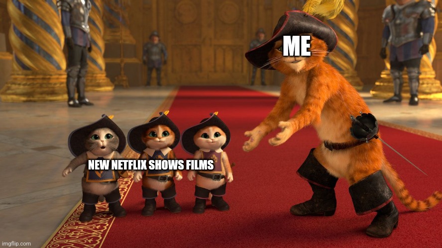 Everyone, Look This | ME; NEW NETFLIX SHOWS FILMS | image tagged in puss in boots diablos | made w/ Imgflip meme maker