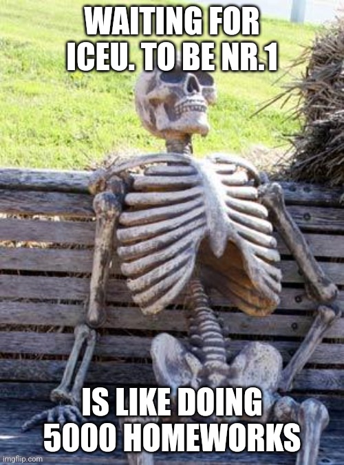 HW sux | WAITING FOR ICEU. TO BE NR.1; IS LIKE DOING 5000 HOMEWORKS | image tagged in memes,waiting skeleton,iceu,we are number one,homework,school | made w/ Imgflip meme maker