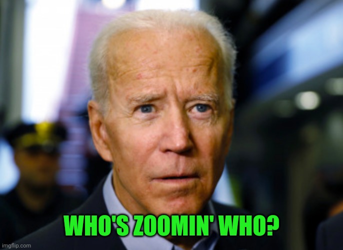 Real quote from Uncle Joe | WHO'S ZOOMIN' WHO? | image tagged in joe biden confused | made w/ Imgflip meme maker