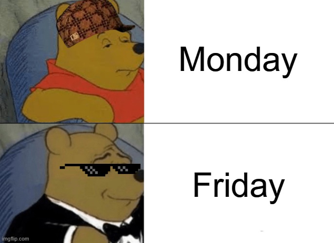 Tuxedo Winnie The Pooh Meme | Monday; Friday | image tagged in memes,tuxedo winnie the pooh | made w/ Imgflip meme maker