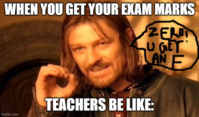 One Does Not Simply | WHEN YOU GET YOUR EXAM MARKS; TEACHERS BE LIKE: | image tagged in memes,one does not simply | made w/ Imgflip meme maker