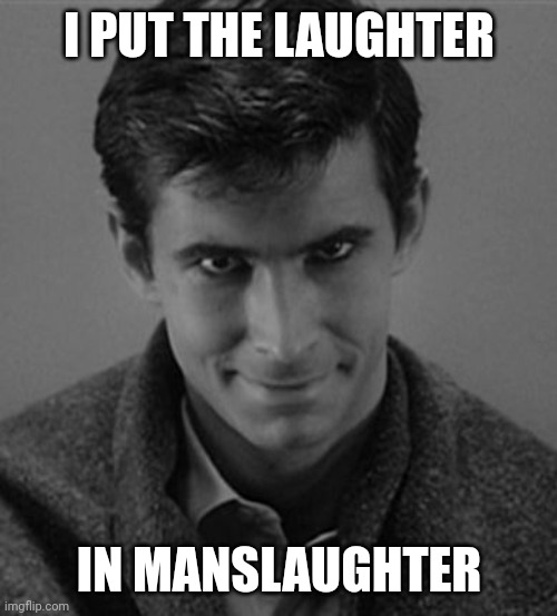 Norman Bates | I PUT THE LAUGHTER; IN MANSLAUGHTER | image tagged in norman bates | made w/ Imgflip meme maker