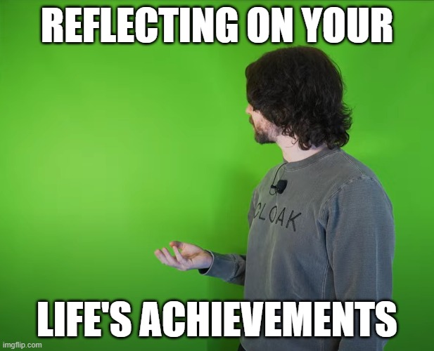 REFLECTING ON YOUR; LIFE'S ACHIEVEMENTS | made w/ Imgflip meme maker
