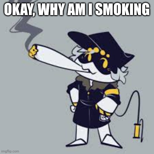 DELETE THIS | OKAY, WHY AM I SMOKING | image tagged in n smoking | made w/ Imgflip meme maker