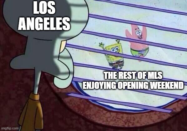 Squidward window | LOS ANGELES; THE REST OF MLS ENJOYING OPENING WEEKEND | image tagged in squidward window,LAFC | made w/ Imgflip meme maker