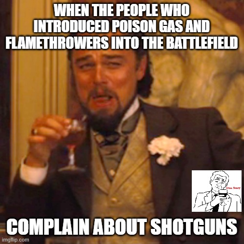 Laughing Leo Meme | WHEN THE PEOPLE WHO INTRODUCED POISON GAS AND FLAMETHROWERS INTO THE BATTLEFIELD COMPLAIN ABOUT SHOTGUNS | image tagged in memes,laughing leo | made w/ Imgflip meme maker