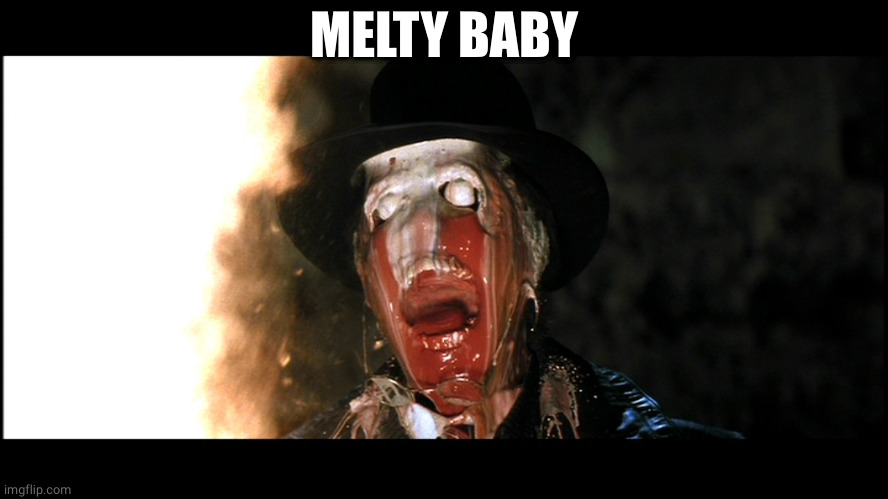 Indiana Jones Face Melt | MELTY BABY | image tagged in indiana jones face melt | made w/ Imgflip meme maker