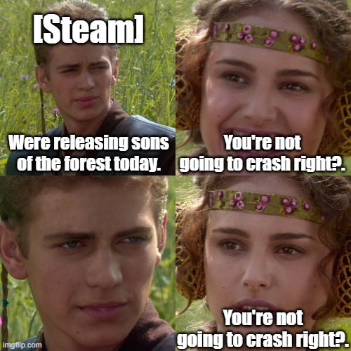 Anakin Padme 4 Panel | [Steam]; Were releasing sons of the forest today. You're not going to crash right?. You're not going to crash right?. | image tagged in anakin padme 4 panel | made w/ Imgflip meme maker