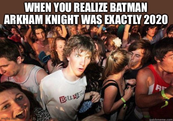 Bro | WHEN YOU REALIZE BATMAN ARKHAM KNIGHT WAS EXACTLY 2020 | image tagged in sudden realization,batman | made w/ Imgflip meme maker