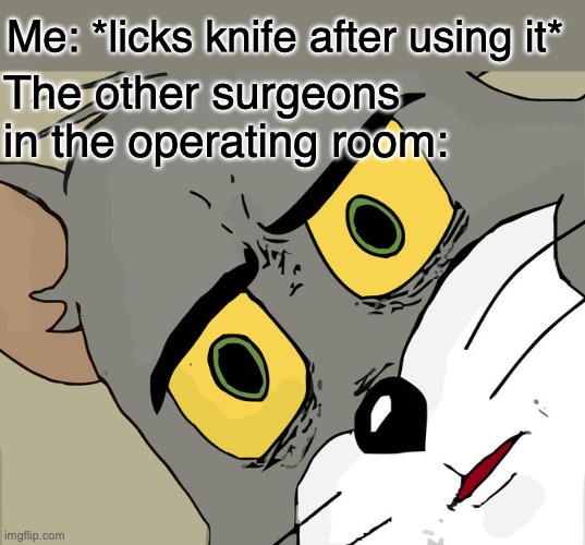 Yummy | Me: *licks knife after using it*; The other surgeons in the operating room: | image tagged in memes,unsettled tom | made w/ Imgflip meme maker