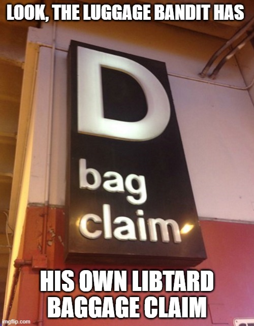 Libtard Baggage Claim | LOOK, THE LUGGAGE BANDIT HAS; HIS OWN LIBTARD BAGGAGE CLAIM | image tagged in libtard baggage claim | made w/ Imgflip meme maker