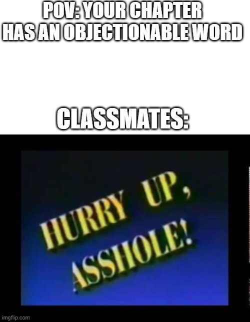 Hurry up | POV: YOUR CHAPTER HAS AN OBJECTIONABLE WORD; CLASSMATES: | image tagged in memes,blank transparent square,hurry up asshole | made w/ Imgflip meme maker
