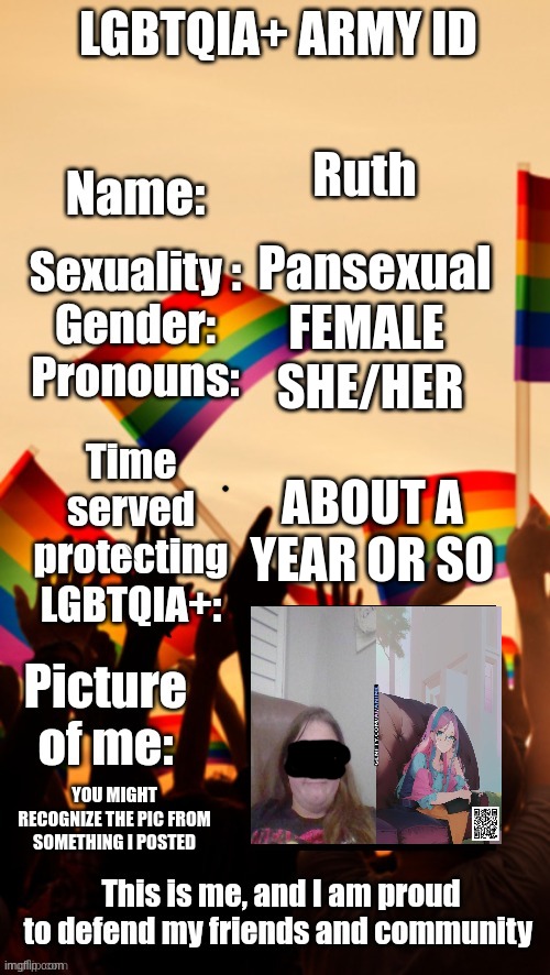 i joined ( SF note: Hi) | Ruth; Pansexual; FEMALE; SHE/HER; ABOUT A YEAR OR SO; YOU MIGHT RECOGNIZE THE PIC FROM SOMETHING I POSTED | image tagged in lgbtqia army id | made w/ Imgflip meme maker
