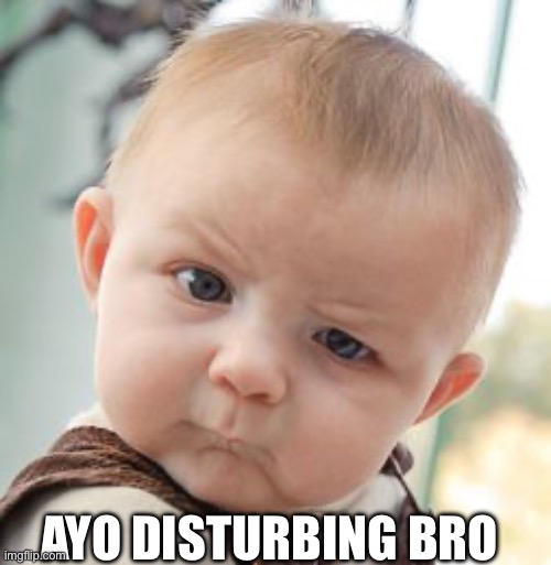 AYO DISTURBING BRO | image tagged in memes,skeptical baby | made w/ Imgflip meme maker