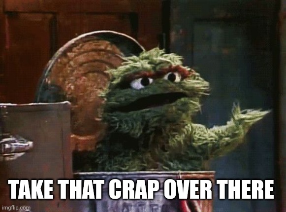 Oscar the grouch | TAKE THAT CRAP OVER THERE | image tagged in oscar the grouch | made w/ Imgflip meme maker