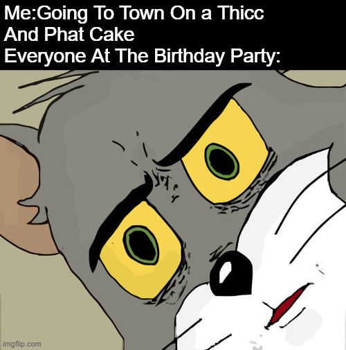 Ayo You Want a Turn... | Me:Going To Town On a Thicc
And Phat Cake
Everyone At The Birthday Party: | image tagged in memes,unsettled tom | made w/ Imgflip meme maker