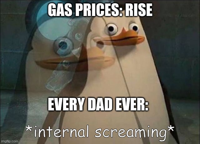 Dads are cringe sometmes | GAS PRICES: RISE; EVERY DAD EVER: | image tagged in private internal screaming,dad,gas prices | made w/ Imgflip meme maker