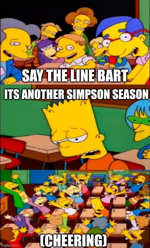 say the line bart! simpsons | SAY THE LINE BART; ITS ANOTHER SIMPSON SEASON; (CHEERING) | image tagged in say the line bart simpsons | made w/ Imgflip meme maker